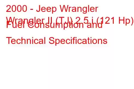 2000 - Jeep Wrangler
Wrangler II (TJ) 2.5 i (121 Hp) Fuel Consumption and Technical Specifications