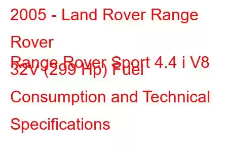 2005 - Land Rover Range Rover
Range Rover Sport 4.4 i V8 32V (299 Hp) Fuel Consumption and Technical Specifications