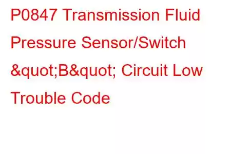 P0847 Transmission Fluid Pressure Sensor/Switch "B" Circuit Low Trouble Code