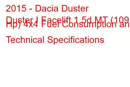 2015 - Dacia Duster
Duster I Facelift 1.5d MT (109 Hp) 4x4 Fuel Consumption and Technical Specifications