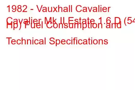 1982 - Vauxhall Cavalier
Cavalier Mk II Estate 1.6 D (54 Hp) Fuel Consumption and Technical Specifications