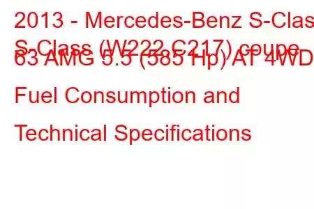 2013 - Mercedes-Benz S-Class
S-Class (W222,C217) coupe 63 AMG 5.5 (585 Hp) AT 4WD Fuel Consumption and Technical Specifications