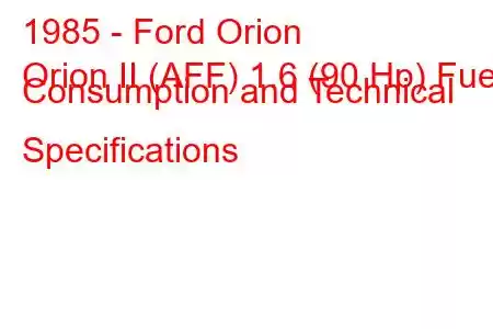 1985 - Ford Orion
Orion II (AFF) 1.6 (90 Hp) Fuel Consumption and Technical Specifications