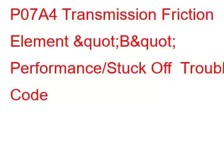 P07A4 Transmission Friction Element "B" Performance/Stuck Off Trouble Code