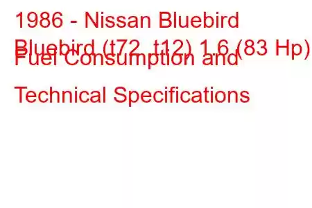 1986 - Nissan Bluebird
Bluebird (t72 ,t12) 1.6 (83 Hp) Fuel Consumption and Technical Specifications