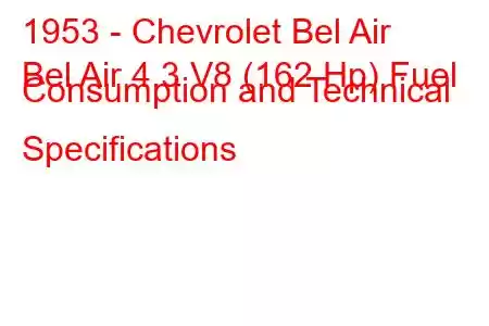 1953 - Chevrolet Bel Air
Bel Air 4.3 V8 (162 Hp) Fuel Consumption and Technical Specifications