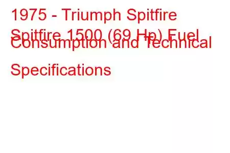 1975 - Triumph Spitfire
Spitfire 1500 (69 Hp) Fuel Consumption and Technical Specifications