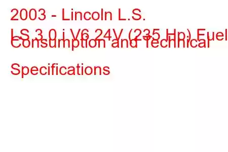 2003 - Lincoln L.S.
LS 3.0 i V6 24V (235 Hp) Fuel Consumption and Technical Specifications