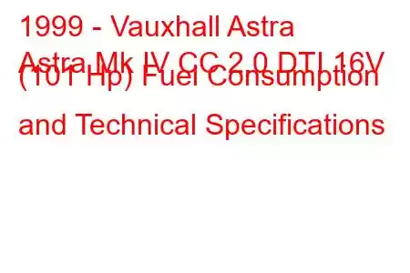 1999 - Vauxhall Astra
Astra Mk IV CC 2.0 DTI 16V (101 Hp) Fuel Consumption and Technical Specifications