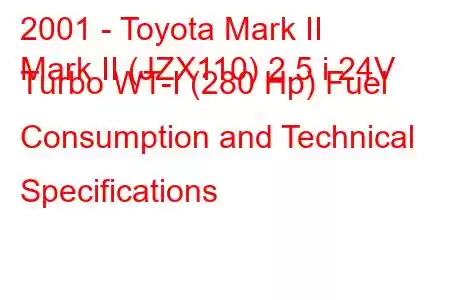 2001 - Toyota Mark II
Mark II (JZX110) 2.5 i 24V Turbo WT-I (280 Hp) Fuel Consumption and Technical Specifications