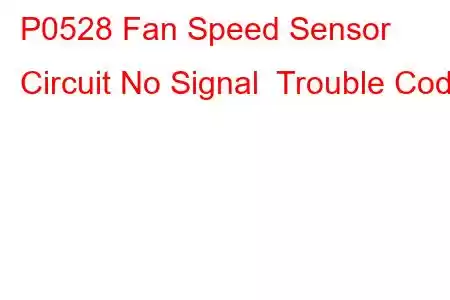 P0528 Fan Speed Sensor Circuit No Signal Trouble Code