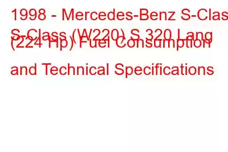 1998 - Mercedes-Benz S-Class
S-Class (W220) S 320 Lang (224 Hp) Fuel Consumption and Technical Specifications