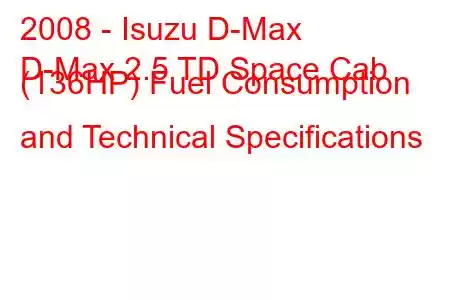 2008 - Isuzu D-Max
D-Max 2.5 TD Space Cab (136HP) Fuel Consumption and Technical Specifications