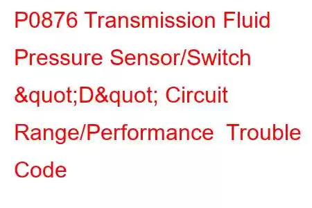 P0876 Transmission Fluid Pressure Sensor/Switch "D" Circuit Range/Performance Trouble Code