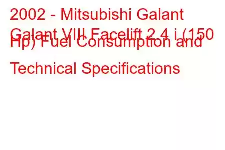 2002 - Mitsubishi Galant
Galant VIII Facelift 2.4 i (150 Hp) Fuel Consumption and Technical Specifications