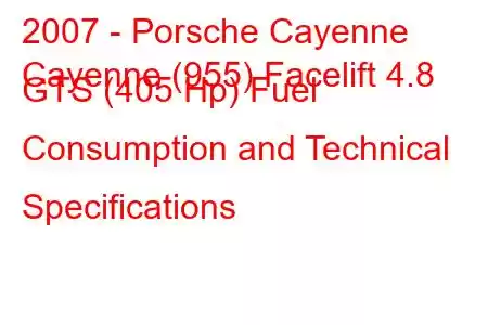 2007 - Porsche Cayenne
Cayenne (955) Facelift 4.8 GTS (405 Hp) Fuel Consumption and Technical Specifications