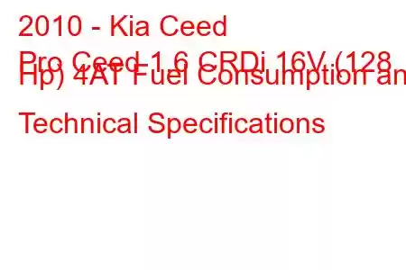 2010 - Kia Ceed
Pro Ceed 1.6 CRDi 16V (128 Hp) 4AT Fuel Consumption and Technical Specifications