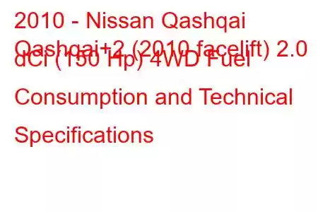 2010 - Nissan Qashqai
Qashqai+2 (2010 facelift) 2.0 dCi (150 Hp) 4WD Fuel Consumption and Technical Specifications