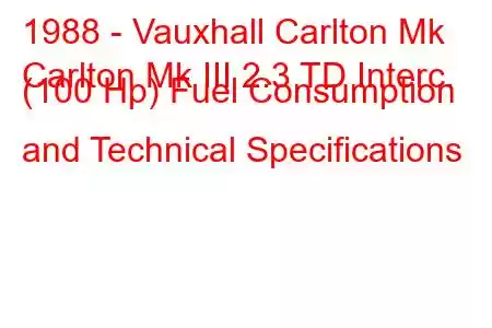 1988 - Vauxhall Carlton Mk
Carlton Mk III 2.3 TD Interc. (100 Hp) Fuel Consumption and Technical Specifications