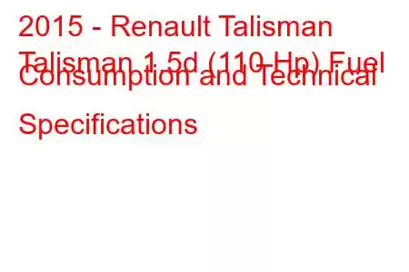 2015 - Renault Talisman
Talisman 1.5d (110 Hp) Fuel Consumption and Technical Specifications