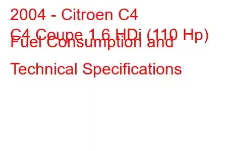 2004 - Citroen C4
C4 Coupe 1.6 HDi (110 Hp) Fuel Consumption and Technical Specifications