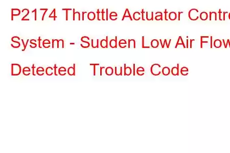 P2174 Throttle Actuator Control System - Sudden Low Air Flow Detected Trouble Code