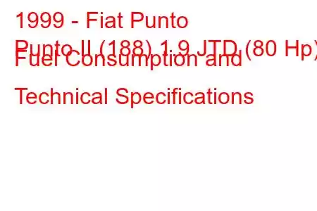 1999 - Fiat Punto
Punto II (188) 1.9 JTD (80 Hp) Fuel Consumption and Technical Specifications