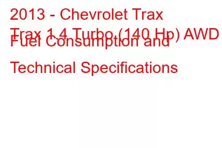 2013 - Chevrolet Trax
Trax 1.4 Turbo (140 Hp) AWD Fuel Consumption and Technical Specifications