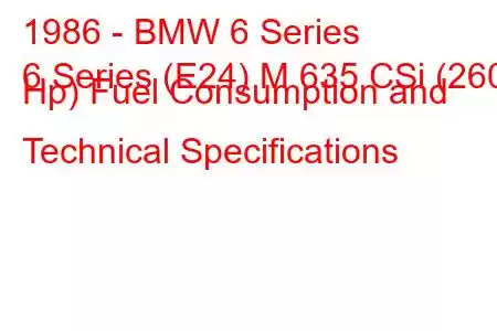 1986 - BMW 6 Series
6 Series (E24) M 635 CSi (260 Hp) Fuel Consumption and Technical Specifications