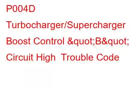 P004D Turbocharger/Supercharger Boost Control "B" Circuit High Trouble Code