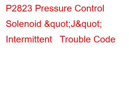 P2823 Pressure Control Solenoid "J" Intermittent Trouble Code