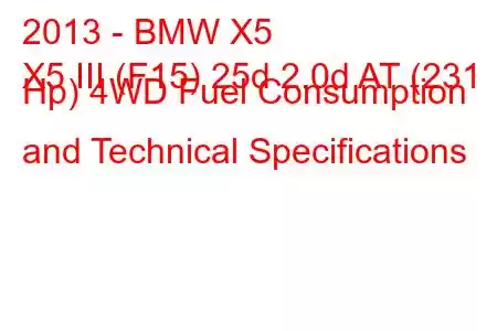 2013 - BMW X5
X5 III (F15) 25d 2.0d AT (231 Hp) 4WD Fuel Consumption and Technical Specifications