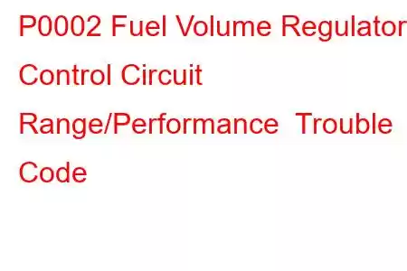 P0002 Fuel Volume Regulator Control Circuit Range/Performance Trouble Code