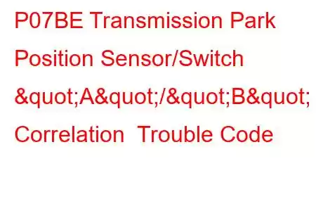 P07BE Transmission Park Position Sensor/Switch "A"/"B" Correlation Trouble Code