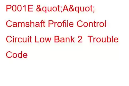 P001E "A" Camshaft Profile Control Circuit Low Bank 2 Trouble Code