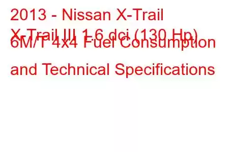 2013 - Nissan X-Trail
X-Trail III 1.6 dci (130 Hp) 6M/T 4x4 Fuel Consumption and Technical Specifications