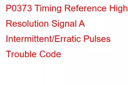 P0373 Timing Reference High Resolution Signal A Intermittent/Erratic Pulses Trouble Code