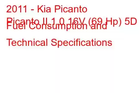 2011 - Kia Picanto
Picanto II 1.0 16V (69 Hp) 5D Fuel Consumption and Technical Specifications