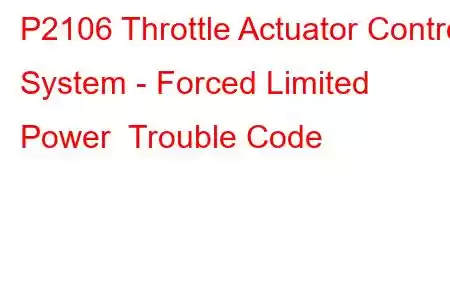  P2106 Throttle Actuator Control System - Forced Limited Power Trouble Code