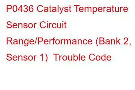 P0436 Catalyst Temperature Sensor Circuit Range/Performance (Bank 2, Sensor 1) Trouble Code