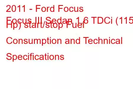 2011 - Ford Focus
Focus III Sedan 1.6 TDCi (115 Hp) start/stop Fuel Consumption and Technical Specifications