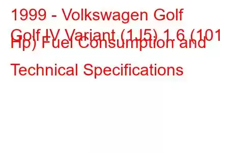 1999 - Volkswagen Golf
Golf IV Variant (1J5) 1.6 (101 Hp) Fuel Consumption and Technical Specifications