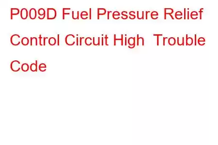 P009D Fuel Pressure Relief Control Circuit High Trouble Code