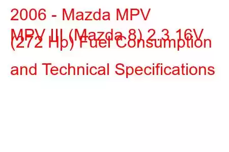 2006 - Mazda MPV
MPV III (Mazda 8) 2.3 16V (272 Hp) Fuel Consumption and Technical Specifications