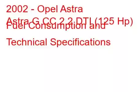 2002 - Opel Astra
Astra G CC 2.2 DTI (125 Hp) Fuel Consumption and Technical Specifications