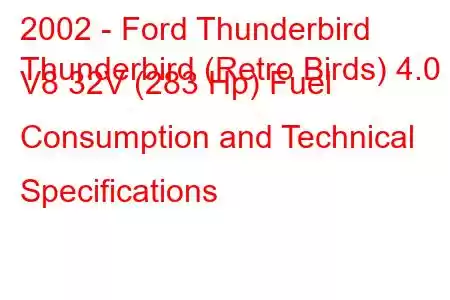 2002 - Ford Thunderbird
Thunderbird (Retro Birds) 4.0 i V8 32V (283 Hp) Fuel Consumption and Technical Specifications