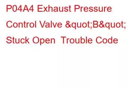 P04A4 Exhaust Pressure Control Valve "B" Stuck Open Trouble Code