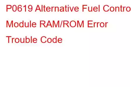 P0619 Alternative Fuel Control Module RAM/ROM Error Trouble Code