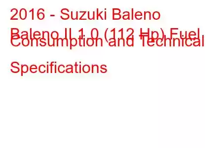 2016 - Suzuki Baleno
Baleno II 1.0 (112 Hp) Fuel Consumption and Technical Specifications