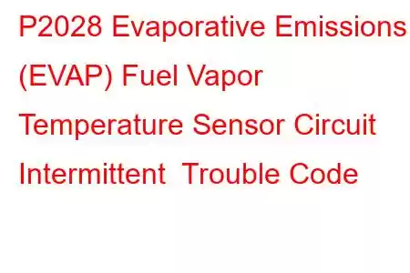 P2028 Evaporative Emissions (EVAP) Fuel Vapor Temperature Sensor Circuit Intermittent Trouble Code